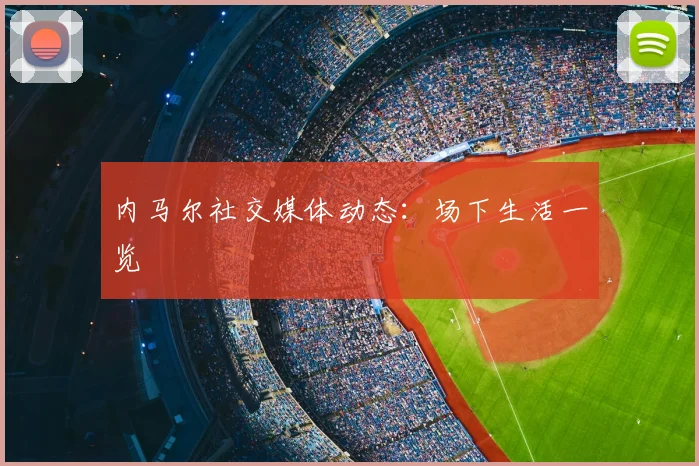 内马尔社交媒体动态：场下生活一览