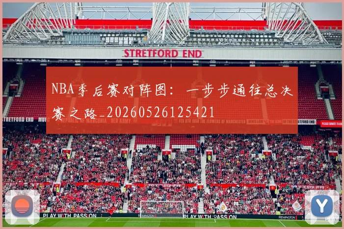 NBA季后赛对阵图：一步步通往总决赛之路_20260526125421