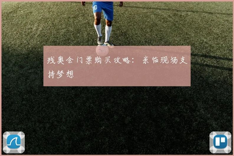 残奥会门票购买攻略：亲临现场支持梦想