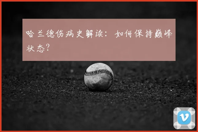 哈兰德伤病史解读：如何保持巅峰状态？