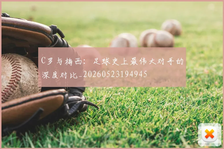 C罗与梅西：足球史上最伟大对手的深度对比_20260523194945