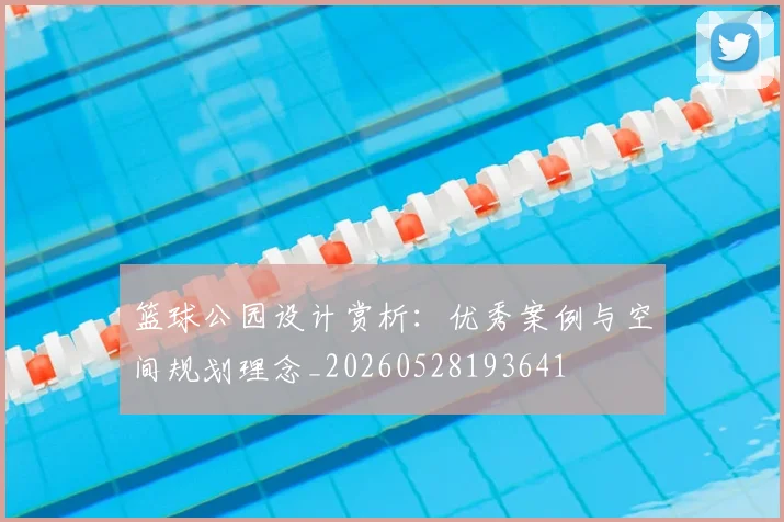 篮球公园设计赏析：优秀案例与空间规划理念_20260528193641