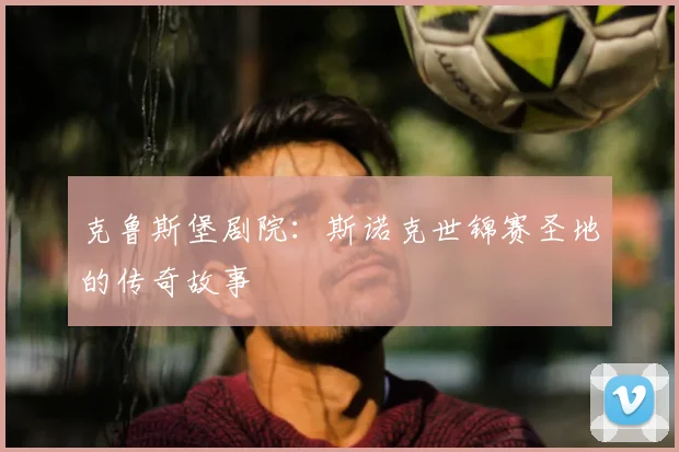 克鲁斯堡剧院：斯诺克世锦赛圣地的传奇故事