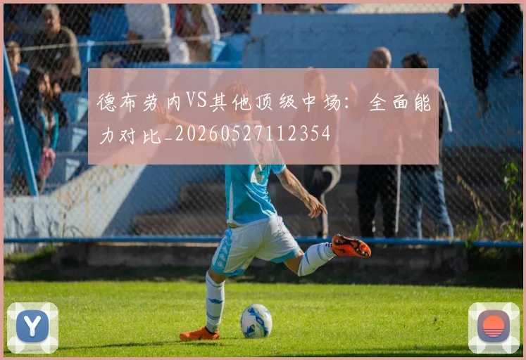 德布劳内VS其他顶级中场：全面能力对比_20260527112354