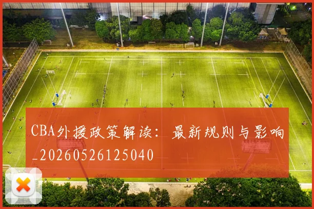 CBA外援政策解读：最新规则与影响_20260526125040