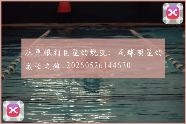 从草根到巨星的蜕变：足球明星的成长之路_20260526144630