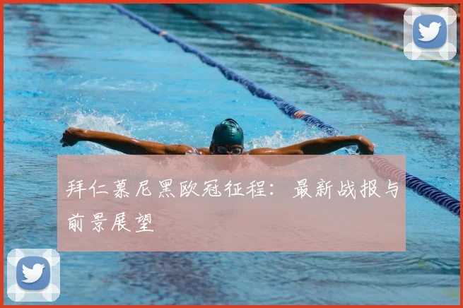 拜仁慕尼黑欧冠征程：最新战报与前景展望