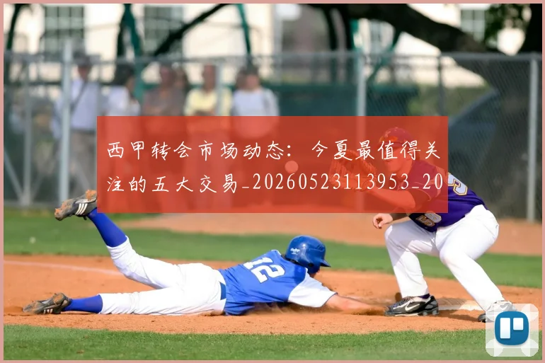 西甲转会市场动态：今夏最值得关注的五大交易_20260523113953_20260703181933