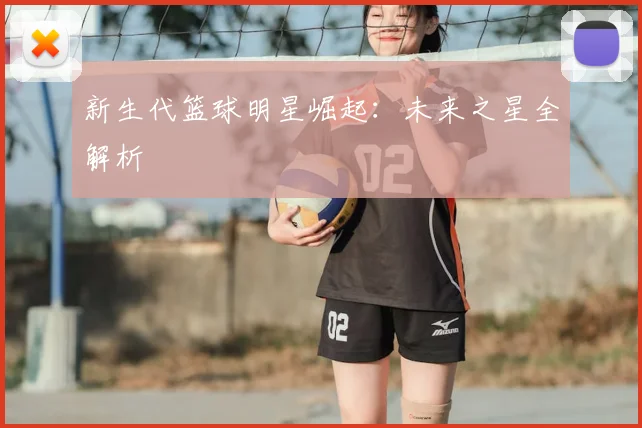新生代篮球明星崛起：未来之星全解析