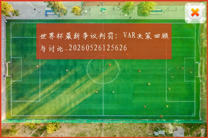 世界杯最新争议判罚：VAR决策回顾与讨论_20260526125626