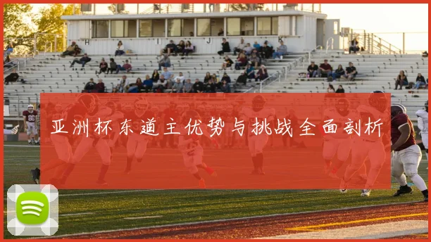 亚洲杯东道主优势与挑战全面剖析