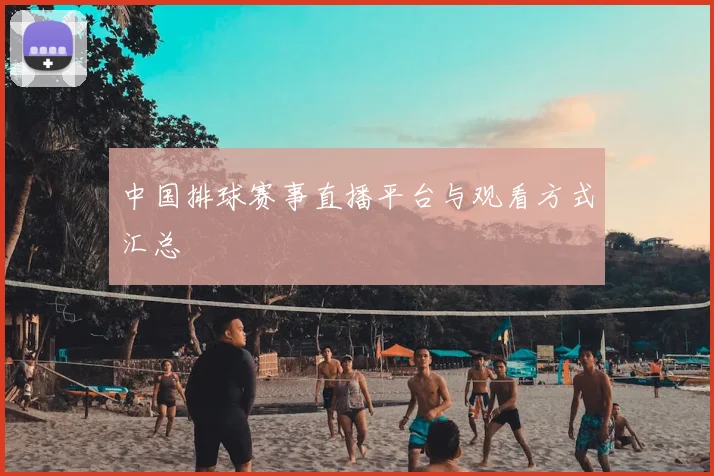 中国排球赛事直播平台与观看方式汇总