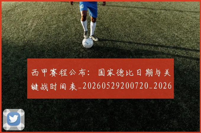 西甲赛程公布：国家德比日期与关键战时间表_20260529200720_20260703181923