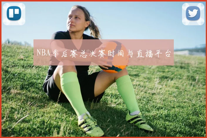 NBA季后赛总决赛时间与直播平台