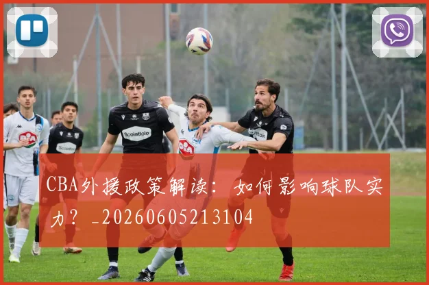 CBA外援政策解读：如何影响球队实力？_20260605213104