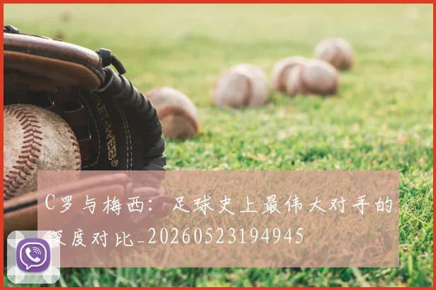 C罗与梅西：足球史上最伟大对手的深度对比_20260523194945
