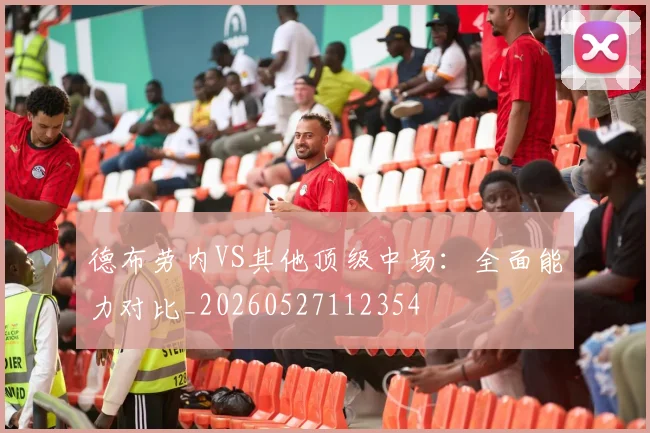 德布劳内VS其他顶级中场：全面能力对比_20260527112354