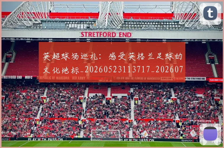 英超球场巡礼：感受英格兰足球的文化地标_20260523113717_20260702174135