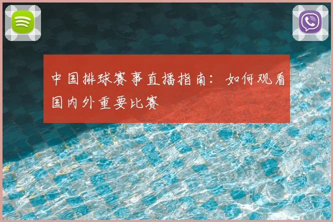 中国排球赛事直播指南：如何观看国内外重要比赛
