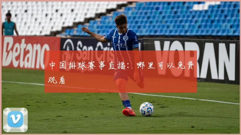 中国排球赛事直播：哪里可以免费观看