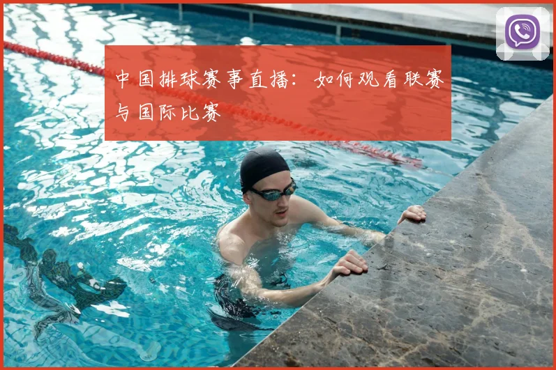 中国排球赛事直播：如何观看联赛与国际比赛
