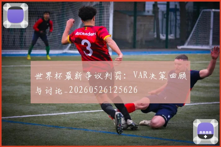 世界杯最新争议判罚：VAR决策回顾与讨论_20260526125626