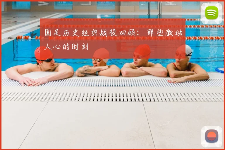 国足历史经典战役回顾：那些激动人心的时刻