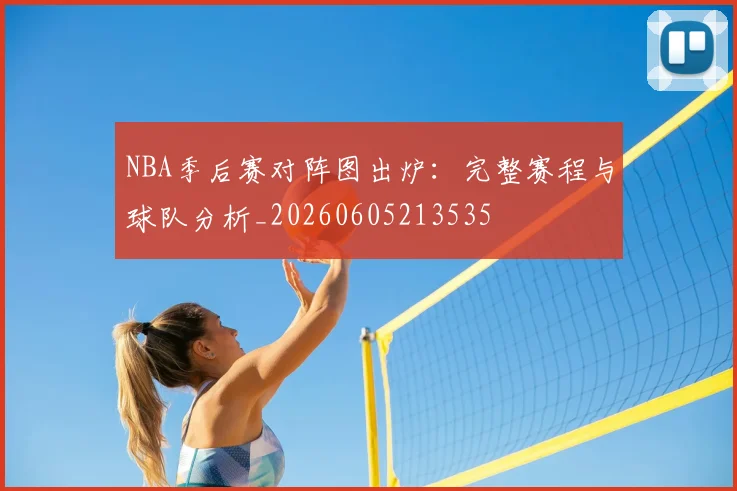 NBA季后赛对阵图出炉：完整赛程与球队分析_20260605213535