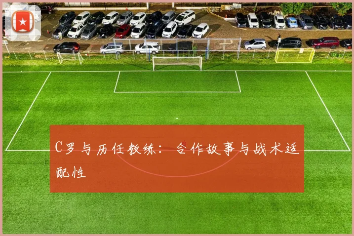 C罗与历任教练：合作故事与战术适配性