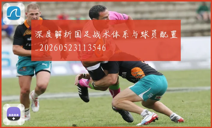 深度解析国足战术体系与球员配置_20260523113546