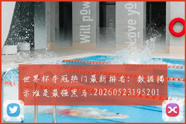 世界杯夺冠热门最新排名：数据揭示谁是最强黑马_20260523195201