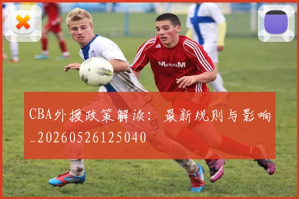CBA外援政策解读：最新规则与影响_20260526125040